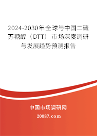 2024-2030年全球与中国二硫苏糖醇（DTT）市场深度调研与发展趋势预测报告