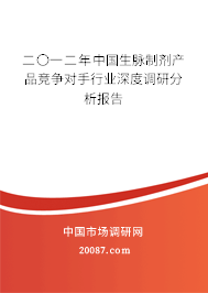 二〇一二年中国生脉制剂产品竞争对手行业深度调研分析报告 二〇一二年中国生脉制剂产品竞争对手行业深度调研分析报告