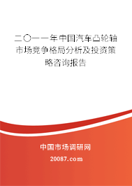 二〇一一年中国汽车凸轮轴市场竞争格局分析及投资策略咨询报告