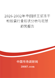 2026-2032年中国蜂王浆冻干粉胶囊行业现状分析与前景趋势报告 2026-2032年中国蜂王浆冻干粉胶囊行业现状分析与前景趋势报告
