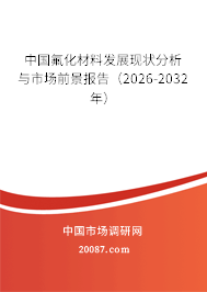 中国氟化材料发展现状分析与市场前景报告(2026-2032年) 中国氟化材料发展现状分析与市场前景报告(2026-2032年)