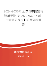 2024-2030年全球与中国富马酸单甲酯(CAS 2756-87-8)市场调研及行业前景分析报告 2024-2030年全球与中国富马酸单甲酯(CAS 2756-87-8)市场调研及行业前景分析报告