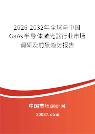 2026-2032年全球与中国GaAs半导体激光器行业市场调研及前景趋势报告 2026-2032年全球与中国GaAs半导体激光器行业市场调研及前景趋势报告
