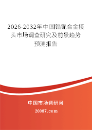 2026-2032年中国锆铌合金接头市场调查研究及前景趋势预测报告 2026-2032年中国锆铌合金接头市场调查研究及前景趋势预测报告