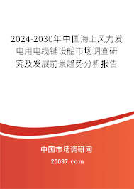 2024-2030年中国海上风力发电用电缆铺设船市场调查研究及发展前景趋势分析报告 2024-2030年中国海上风力发电用电缆铺设船市场调查研究及发展前景趋势分析报告