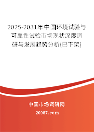 2025-2031年中国环境试验与可靠性试验市场现状深度调研与发展趋势分析(已下架) 2025-2031年中国环境试验与可靠性试验市场现状深度调研与发展趋势分析(已下架)