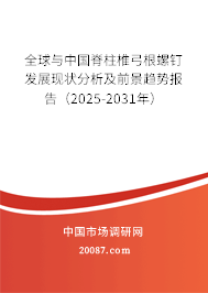 全球与中国脊柱椎弓根螺钉发展现状分析及前景趋势报告（2025-2031年）