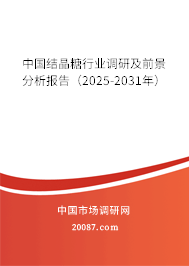 中国结晶糖行业调研及前景分析报告(2025-2031年) 中国结晶糖行业调研及前景分析报告(2025-2031年)