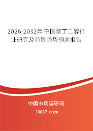 2026-2032年中国聚丁二醇行业研究及前景趋势预测报告 2026-2032年中国聚丁二醇行业研究及前景趋势预测报告