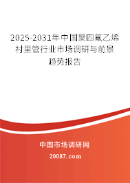 2025-2031年中国聚四氟乙烯衬里管行业市场调研与前景趋势报告