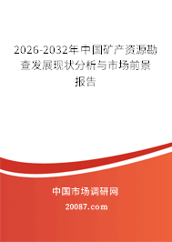 2026-2032年中国矿产资源勘查发展现状分析与市场前景报告 2026-2032年中国矿产资源勘查发展现状分析与市场前景报告