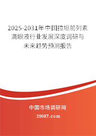 2024-2030年中国拉坦前列素滴眼液行业发展深度调研与未来趋势预测报告 2024-2030年中国拉坦前列素滴眼液行业发展深度调研与未来趋势预测报告