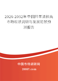 2026-2032年中国羚羊清肺丸市场现状调研与发展前景预测报告 2026-2032年中国羚羊清肺丸市场现状调研与发展前景预测报告