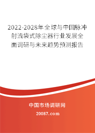 2022-2028年全球与中国脉冲射流袋式除尘器行业发展全面调研与未来趋势预测报告 2022-2028年全球与中国脉冲射流袋式除尘器行业发展全面调研与未来趋势预测报告