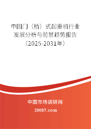 中国门(桥)式起重机行业发展分析与前景趋势报告(2025-2031年) 中国门(桥)式起重机行业发展分析与前景趋势报告(2025-2031年)