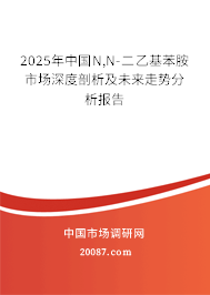 2025年中国N,N-二乙基苯胺市场深度剖析及未来走势分析报告 2025年中国N,N-二乙基苯胺市场深度剖析及未来走势分析报告