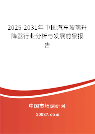 2025-2031年中国汽车玻璃升降器行业分析与发展前景报告