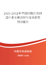 2025-2031年中国切削刀具制造行业全面调研与发展趋势预测报告