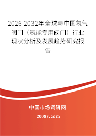 2026-2032年全球与中国氢气阀门(氢能专用阀门)行业现状分析及发展趋势研究报告 2026-2032年全球与中国氢气阀门(氢能专用阀门)行业现状分析及发展趋势研究报告
