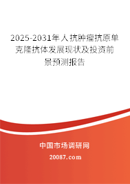 2025-2031年人抗肿瘤抗原单克隆抗体发展现状及投资前景预测报告 2025-2031年人抗肿瘤抗原单克隆抗体发展现状及投资前景预测报告