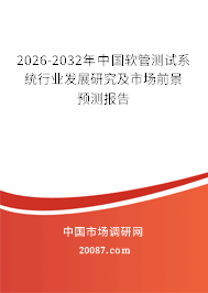 2026-2032年中国软管测试系统行业发展研究及市场前景预测报告 2026-2032年中国软管测试系统行业发展研究及市场前景预测报告