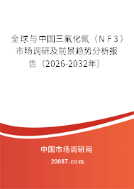 全球与中国三氟化氮（NF3）市场调研及前景趋势分析报告（2026-2032年）