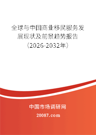 全球与中国商业移民服务发展现状及前景趋势报告(2026-2032年) 全球与中国商业移民服务发展现状及前景趋势报告(2026-2032年)