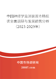 中国神经学监测装置市场现状全面调研与发展趋势分析（2023-2029年）