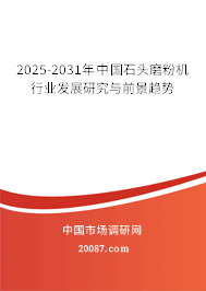 2025-2031年中国石头磨粉机行业发展研究与前景趋势