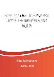 2025-2031年中国水产品冷冻加工行业全面调研与发展趋势报告 2025-2031年中国水产品冷冻加工行业全面调研与发展趋势报告