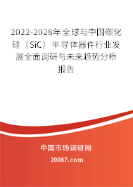 2022-2028年全球与中国碳化硅（SiC）半导体器件行业发展全面调研与未来趋势分析报告