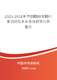 2025-2031年中国糖胺聚糖行业调研及未来发展趋势分析报告