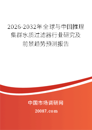 2026-2032年全球与中国推理集群水质过滤器行业研究及前景趋势预测报告 2026-2032年全球与中国推理集群水质过滤器行业研究及前景趋势预测报告
