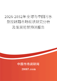 2026-2032年全球与中国污水泵控制箱市场现状研究分析及发展前景预测报告