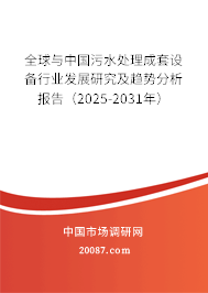 全球与中国污水处理成套设备行业发展研究及趋势分析报告（2025-2031年）