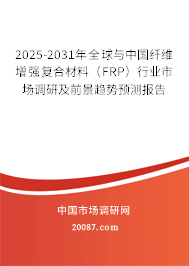 2025-2031年全球与中国纤维增强复合材料（FRP）行业市场调研及前景趋势预测报告