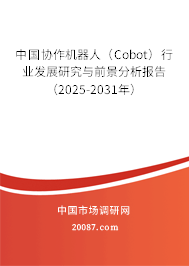中国协作机器人(Cobot)行业发展研究与前景分析报告(2025-2031年) 中国协作机器人(Cobot)行业发展研究与前景分析报告(2025-2031年)
