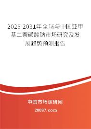 2025-2031年全球与中国亚甲基二萘磺酸钠市场研究及发展趋势预测报告