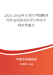 2025-2031年全球与中国腰果壳榨油机发展现状分析及市场前景报告