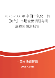 2025-2031年中国一氧化二氮(笑气)市场全面调研与发展趋势预测报告 2025-2031年中国一氧化二氮(笑气)市场全面调研与发展趋势预测报告