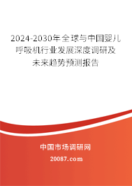 2024-2030年全球与中国婴儿呼吸机行业发展深度调研及未来趋势预测报告 2024-2030年全球与中国婴儿呼吸机行业发展深度调研及未来趋势预测报告
