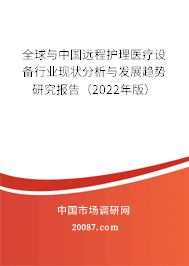 全球与中国远程护理医疗设备行业现状分析与发展趋势研究报告（2022年版）