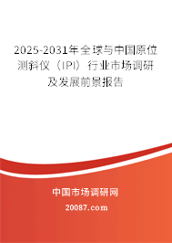 2025-2031年全球与中国原位测斜仪（IPI）行业市场调研及发展前景报告