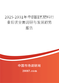 2025-2031年中国园艺肥料行业现状全面调研与发展趋势报告 2025-2031年中国园艺肥料行业现状全面调研与发展趋势报告