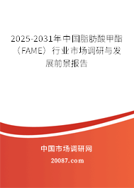 2025-2031年中国脂肪酸甲酯（FAME）行业市场调研与发展前景报告