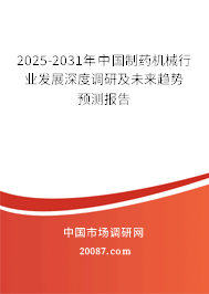 2025-2031年中国制药机械行业发展深度调研及未来趋势预测报告 2025-2031年中国制药机械行业发展深度调研及未来趋势预测报告